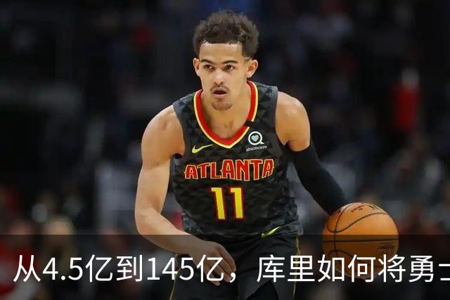 从4.5亿到145亿，库里如何将勇士打造成NBA商业奇迹